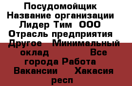 Посудомойщик › Название организации ­ Лидер Тим, ООО › Отрасль предприятия ­ Другое › Минимальный оклад ­ 21 000 - Все города Работа » Вакансии   . Хакасия респ.